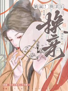 躺赢！换亲后被国公府宠翻了（宁聿娴）最新章节在线阅读