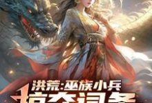 祝玄最新章节列表洪荒:巫族小兵,掠夺词条成盘古免费阅读-推文官