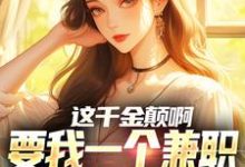 求助这本这千金颠啊,要我一个兼职当她男友小说在哪里可以看完结版-推文官