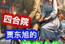 四合院:贾东旭的进步人生(贾东旭)最新章节免费阅读-推文官