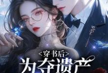 精彩章节阅读穿书后,为夺遗产我狂舔霸总(姜南溪周寂)免费小说在线看-推文官