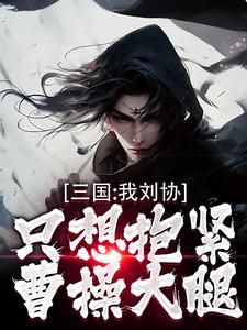 三国：我刘协只想抱紧曹操大腿（刘协）完结版免费阅读