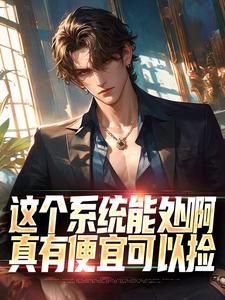 这个系统能处啊，真有便宜可以捡（张卫安小希）完结版免费阅读