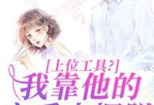 上位工具?我靠他的宠爱来摆脱(主角林栀秦肆)完结版免费阅读-推文官