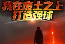 精彩章节阅读苏醒归来,我在废土之上打造强球(大意)免费小说在线看-推文官