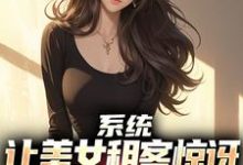 吴耐小说的结局在哪可以看,系统:让美女租客惊讶就能延长寿命免费阅读完结版-推文官