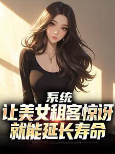 吴耐小说的结局在哪可以看，系统：让美女租客惊讶就能延长寿命免费阅读完结版