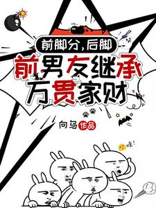 前脚分，后脚前男友继承万贯家财最新章节前脚分，后脚前男友继承万贯家财在线阅读
