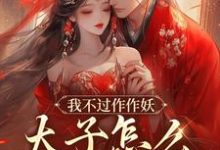 沈鸢谢怀琛最新章节我不过作作妖,太子怎么记仇了?免费阅读-推文官