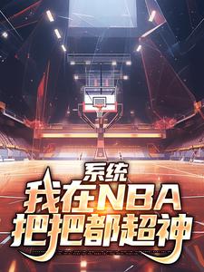 系统：我在NBA把把都超神（林浩科比）完结版免费阅读