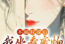 不搞权谋后,我坐看废物儿女作死小说资源求分享,不搞权谋后,我坐看废物儿女作死姜明珠在线阅读-推文官