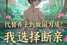 李锋云竹最新章节代替养子到敌国为质？我选择断亲免费阅读-推文官