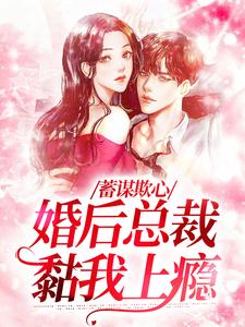 蓄谋欺心，婚后总裁黏我上瘾（温念）最新章节免费在线阅读