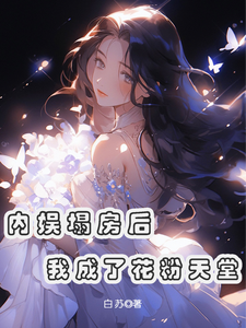 求助这本内娱塌房后，我成了花粉天堂小说在哪里可以看完结版