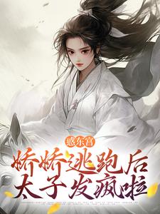 小说惑东宫：娇娇逃跑后，太子发疯啦（宣姝裴珩）最新章节在哪看