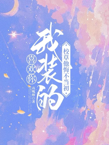 喜欢你我装的，校草他悔不当初无弹窗司难纪安桉最新章节列表