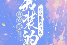喜欢你我装的,校草他悔不当初(司难纪安桉)最新章节免费阅读-推文官