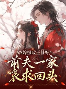 改嫁摄政王甚好，前夫一家哀求回头小说最新章节在哪里可以免费看