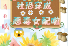 坏了,社恐穿成恶毒女配啦(祝水音季序周)最新章节在线阅读-推文官