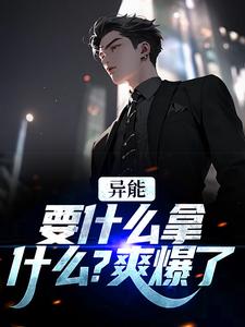 精彩章节阅读异能：要什么拿什么？爽爆了(江辞江璃)免费小说在线看