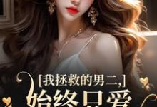小说我拯救的男二，始终只爱白月光女主（云枝）最新章节在哪看-推文官