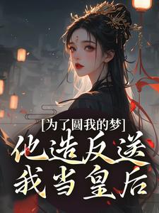 为了圆我的梦，他造反送我当皇后（叶青菱施宥安）最新章节免费在线阅读