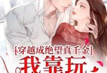 穿越成绝望真千金，我靠玩抽象反杀免费阅读(安溪)小说免费读最新章节-推文官