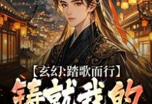 玄幻:踏歌而行,铸就我的无敌传说(姜帆)完结版免费阅读-推文官