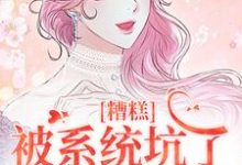 糟糕,被系统坑了,我回不去了小说资源求分享,糟糕,被系统坑了,我回不去了祝水音季序周在线阅读-推文官