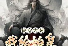 秦牧小说的结局在哪可以看,快穿大秦:我给始皇当左相免费阅读完结版-推文官