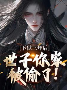 小说下狱三年后，世子你家被偷了！（谢危楼林清凰）最新章节在哪看
