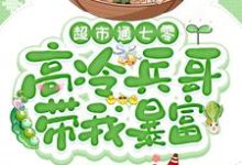 求助这本超市通七零:高冷兵哥带我暴富小说在哪里可以看完结版-推文官