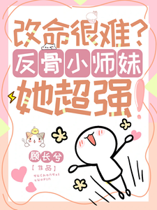 改命很难？反骨小师妹她超强！无弹窗穆长歌最新章节列表