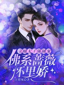 完结版京圈太子强制宠，佛系蔷薇怀里娇在哪免费看，林北小说在线阅读