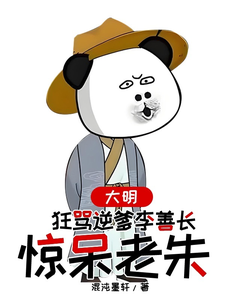 完结版大明，狂骂逆爹李善长，惊呆老朱在哪免费看，李祺朱元璋小说在线阅读