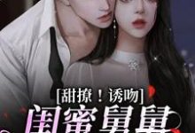 甜撩！诱吻！闺蜜舅舅他又撩又宠大结局，陆小乔周启正小说无广告阅读-推文官