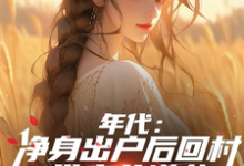求助这本年代:净身出户后回村带妻儿逆袭小说在哪里可以看完结版-推文官