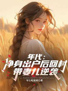 求助这本年代：净身出户后回村带妻儿逆袭小说在哪里可以看完结版