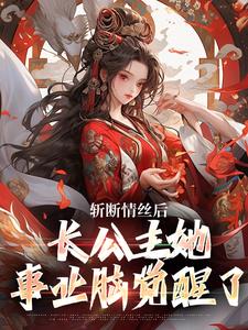 斩断情丝后，长公主她事业脑觉醒了精彩章节在线免费阅读（明芷墨宸）