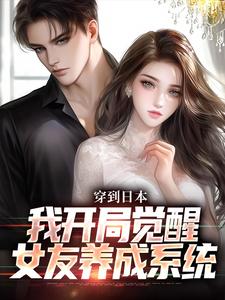 穿到日本，我开局觉醒女友养成系统无弹窗北原千树最新章节列表