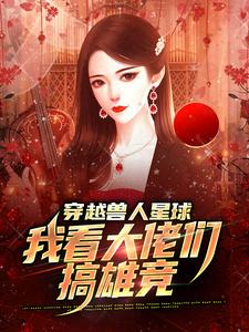 小说穿越兽人星球，我看大佬们搞雄竞（温柚）最新章节在哪看
