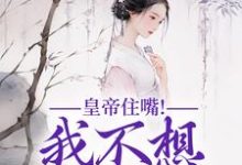 皇帝住嘴！我不想入选啊精彩章节在线免费阅读（媱纾萧叙澜）-推文官