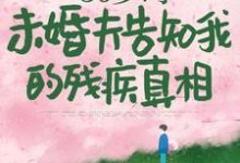 求助这本50岁时,未婚夫告知我的残疾真相小说在哪里可以看完结版-推文官