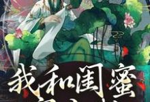 精彩章节阅读我和闺蜜穿古代，她带我虐极品(姜茶)免费小说在线看-推文官