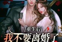 重生后我不要离婚了,哥哥求原谅小说最新章节在哪里可以免费看-推文官