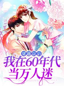 穿越以后，我在60年代当万人迷最新章节穿越以后，我在60年代当万人迷在线阅读