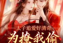 太子追爱好清奇，为撩我偷进世子府小说资源求分享，太子追爱好清奇，为撩我偷进世子府纪青焰陆焉知在线阅读-推文官