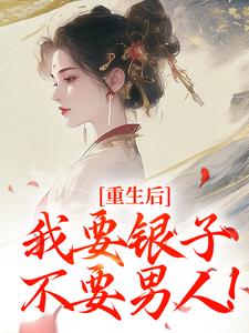重生后，我要银子不要男人！小说最新章节在哪里可以免费看