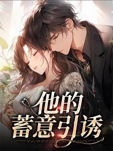 求助这本他的蓄意引诱小说在哪里可以看完结版