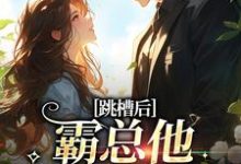 跳槽后，霸总他天天要挖我精彩章节阅读(江知夏)免费阅读大结局-推文官